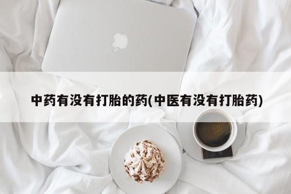 售米非司酮片 包邮中药有没有打胎的药(中医有没有打胎药)