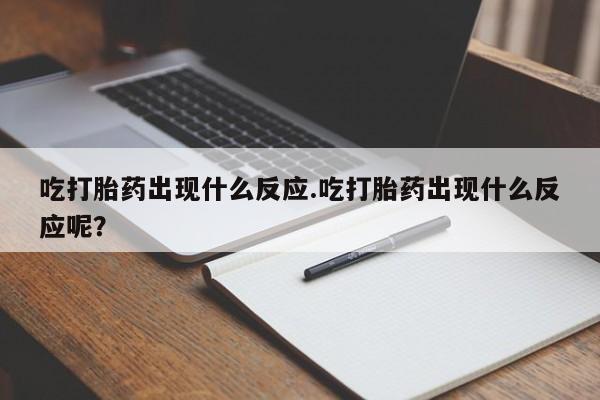 售米非司酮片 包邮吃打胎药出现什么反应.吃打胎药出现什么反应呢？