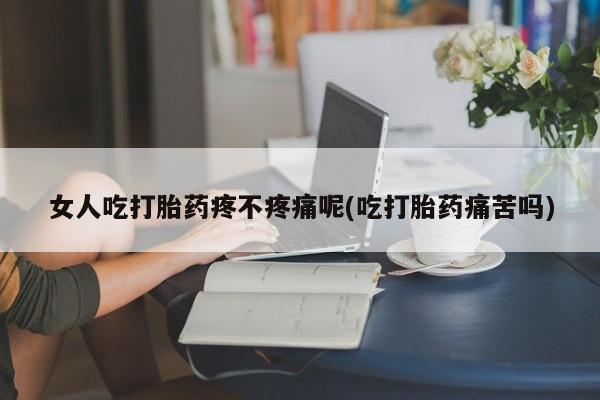 售米非司酮片 包邮女人吃打胎药疼不疼痛呢(吃打胎药痛苦吗)