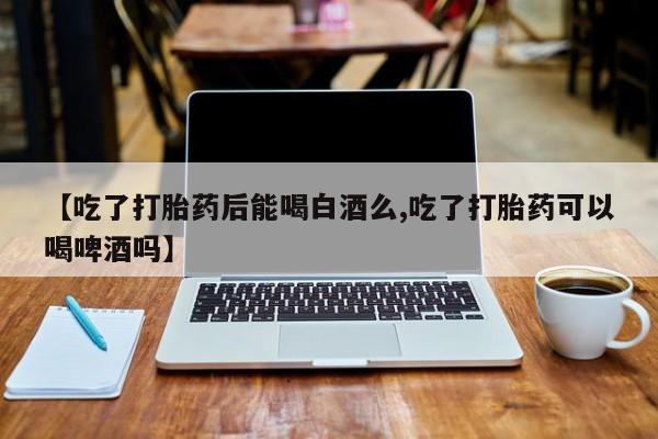 售米非司酮片 包邮【吃了打胎药后能喝白酒么,吃了打胎药可以喝啤酒吗】