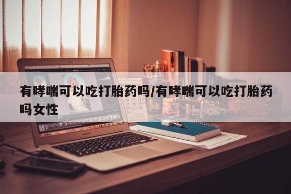 售米非司酮片 包邮有哮喘可以吃打胎药吗/有哮喘可以吃打胎药吗女性