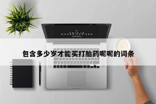 售米非司酮片 包邮包含多少岁才能买打胎药呢呢的词条