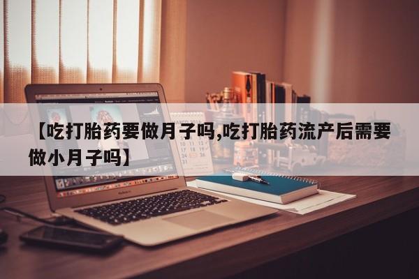售米非司酮片 包邮【吃打胎药要做月子吗,吃打胎药流产后需要做小月子吗】
