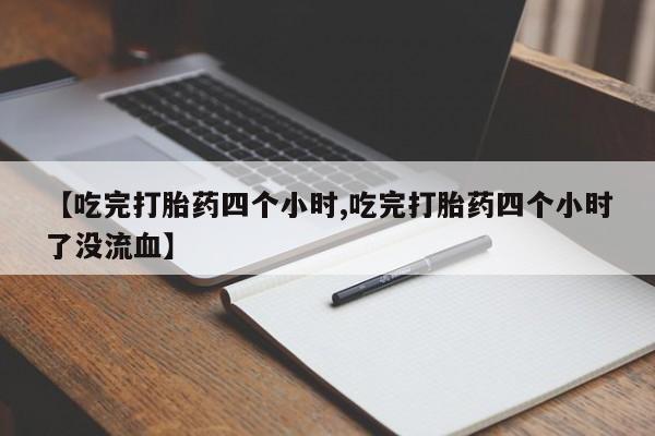 售米非司酮片 包邮【吃完打胎药四个小时,吃完打胎药四个小时了没流血】