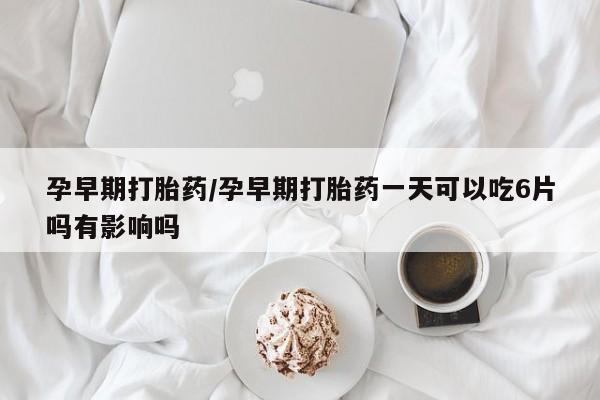 售米非司酮片 包邮孕早期打胎药/孕早期打胎药一天可以吃6片吗有影响吗