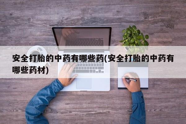 售米非司酮片 包邮安全打胎的中药有哪些药(安全打胎的中药有哪些药材)