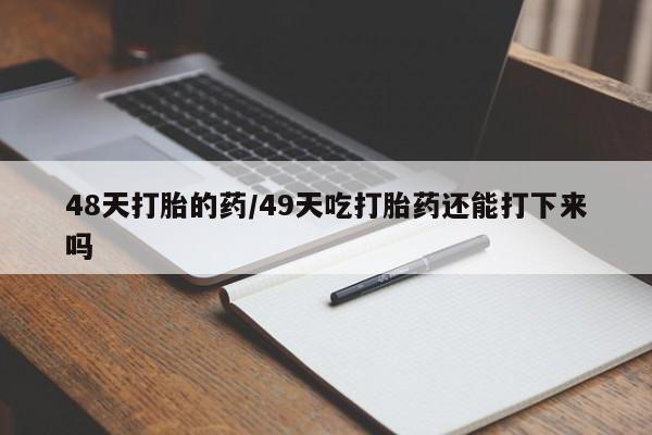 售米非司酮片 包邮48天打胎的药/49天吃打胎药还能打下来吗
