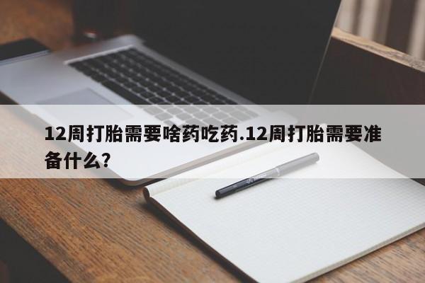 售米非司酮片 包邮12周打胎需要啥药吃药.12周打胎需要准备什么？