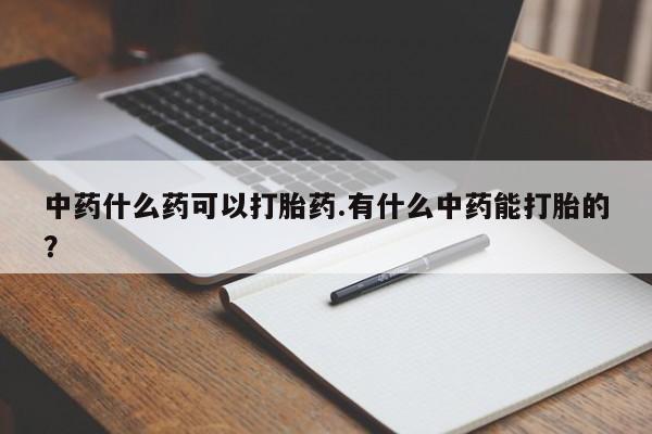 售米非司酮片 包邮中药什么药可以打胎药.有什么中药能打胎的？
